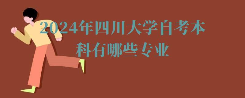 2024年四川大學(xué)自考本科有哪些專業(yè)