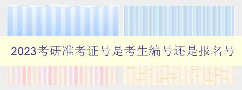 2023考研準(zhǔn)考證號是考生編號還是報名號 2023考研準(zhǔn)考證號是考生編號還是報名號