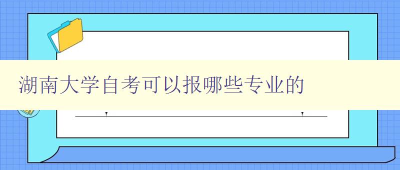 湖南大學(xué)自考可以報哪些專業(yè)的 詳細介紹湖南大學(xué)自考專業(yè)選項 湖南大學(xué)自考可以報哪些專業(yè)的 詳細介紹湖南大學(xué)自考專業(yè)選項