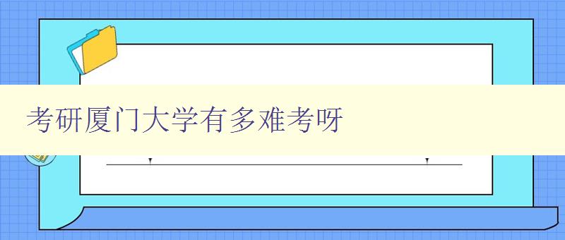 考研廈門大學有多難考呀 分析廈門大學考研難度及備考建議