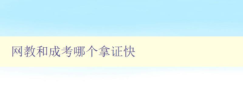網教和成考哪個拿證快 比較網教和成考的證書獲取速度