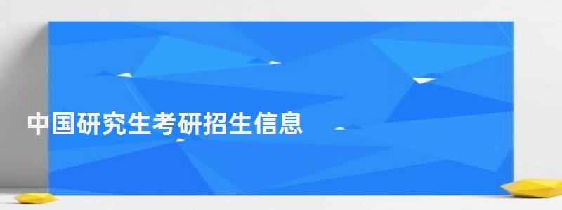 中國研究生考研招生信息,中國研究生考研招生信息網(wǎng)官網(wǎng) 中國研究生考研招生信息,中國研究生考研招生信息網(wǎng)官網(wǎng)