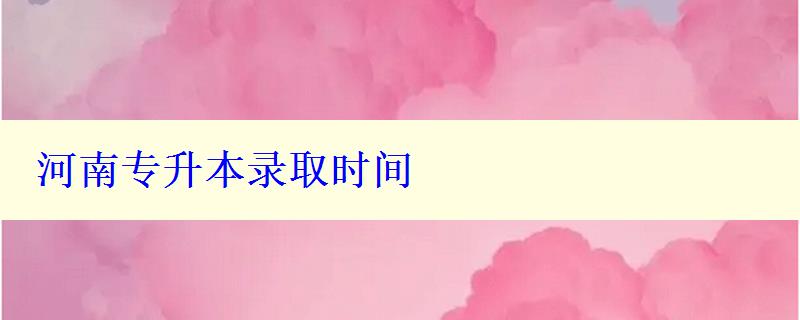 河南專升本錄取時間