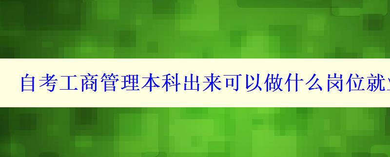 自考工商管理本科出來可以做什么崗位就業方向有哪些