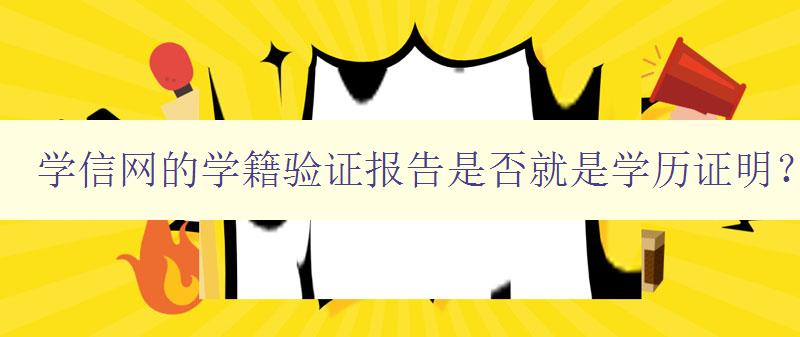 學信網的學籍驗證報告是否就是學歷證明？ 詳解學信網的學籍驗證報告和學歷證明的關系