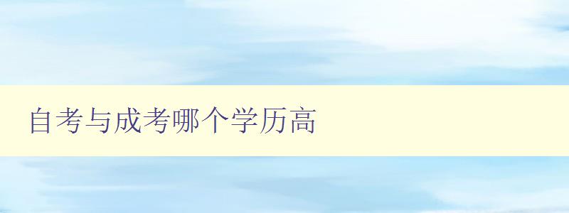 自考與成考哪個學歷高 詳解自考和成考的差異與優劣