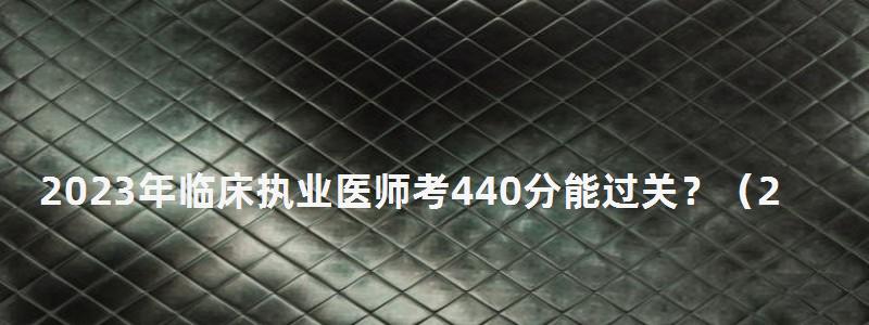 2024年臨床執(zhí)業(yè)醫(yī)師考440分能過關?