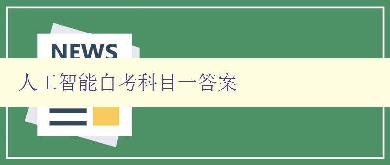 人工智能自考科目一答案 全面解析人工智能自考科目一試題