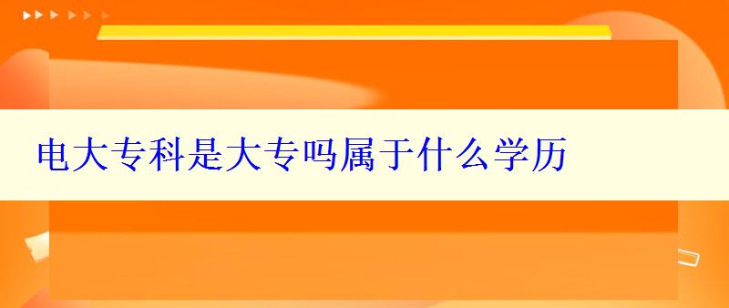 電大專(zhuān)科是大專(zhuān)嗎屬于什么學(xué)歷