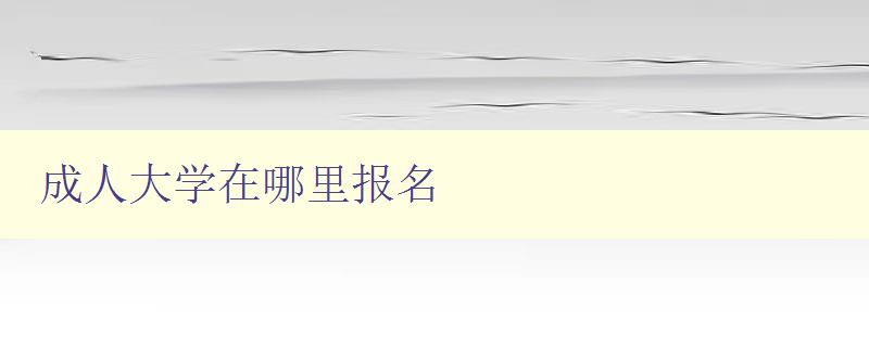成人大學(xué)在哪里報名 成人大學(xué)在哪里報名