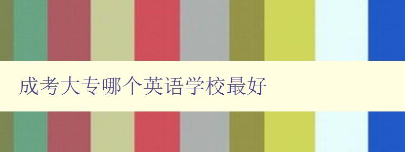 成考大專哪個英語學校最好 推薦幾所英語專業優秀的成人高考大專學校