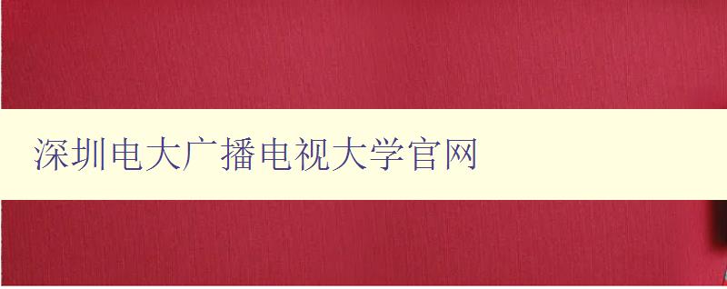 深圳電大廣播電視大學官網 深圳電大廣播電視大學官網