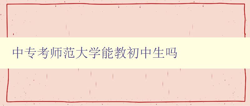 中專考師范大學能教初中生嗎 中專考師范大學能教初中生嗎