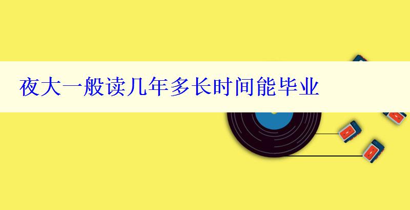 夜大一般讀幾年多長時間能畢業
