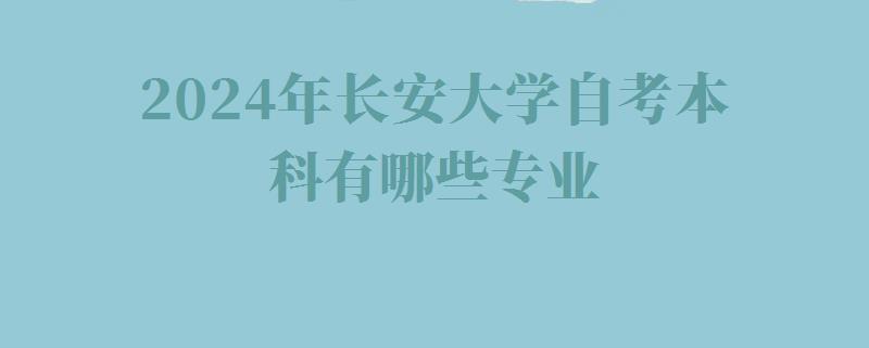 2024年長安大學自考本科有哪些專業