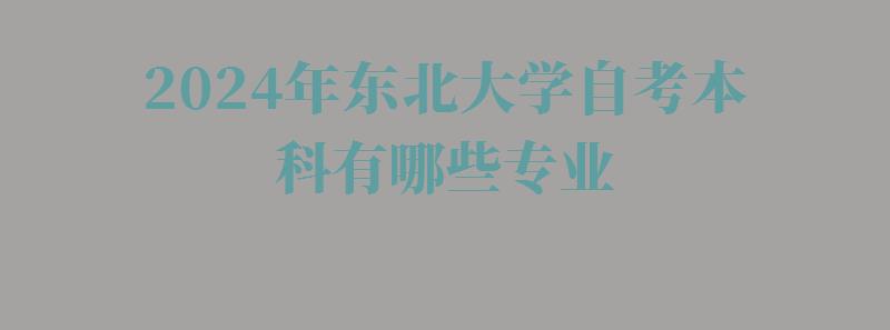 2024年東北大學自考本科有哪些專業