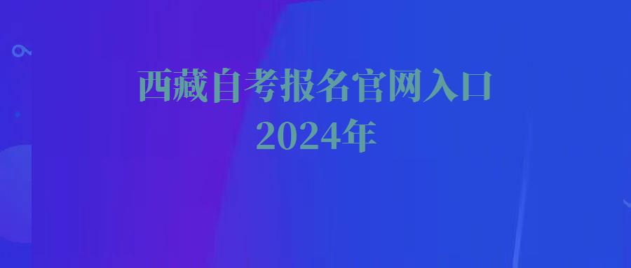 西藏自考報名官網入口2024年 西藏自考報名官網入口2024年
