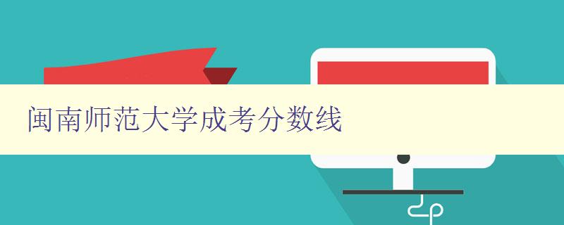 閩南師范大學成考分數線 閩南師范大學成考分數線