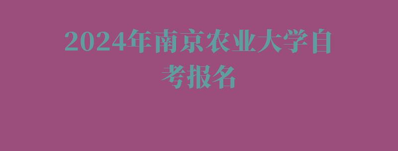 2024年南京農(nóng)業(yè)大學(xué)自考報(bào)名