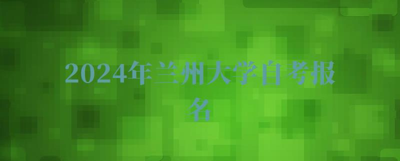 2024年蘭州大學自考報名