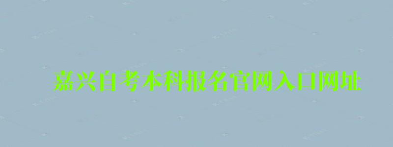 嘉興自考本科報(bào)名官網(wǎng)入口網(wǎng)址