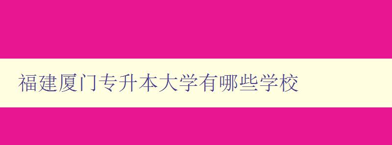福建廈門專升本大學有哪些學校 福建廈門專升本大學有哪些學校