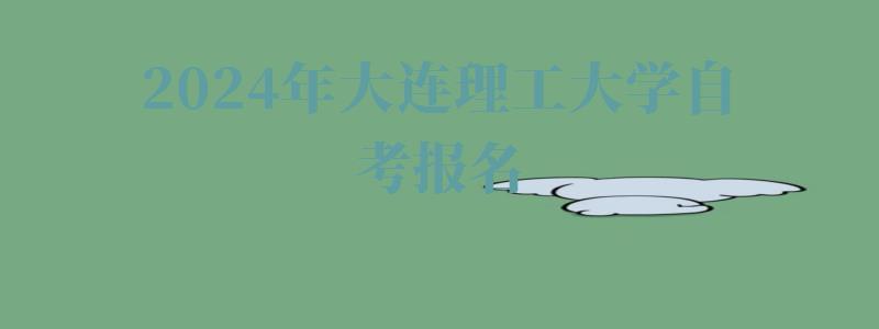 2024年大連理工大學(xué)自考報(bào)名