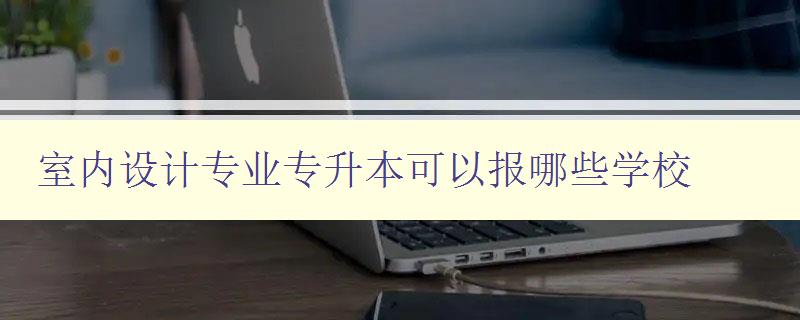 室內設計專業專升本可以報哪些學校 探索室內設計專業專升本的報考路徑 室內設計專業專升本可以報哪些學校 探索室內設計專業專升本的報考路徑