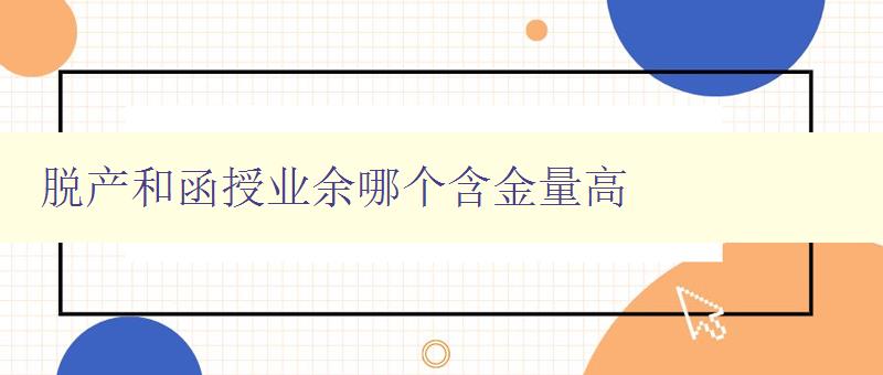 脫產(chǎn)和函授業(yè)余哪個(gè)含金量高 分析脫產(chǎn)和函授業(yè)余的就業(yè)前景與薪資待遇 脫產(chǎn)和函授業(yè)余哪個(gè)含金量高 分析脫產(chǎn)和函授業(yè)余的就業(yè)前景與薪資待遇