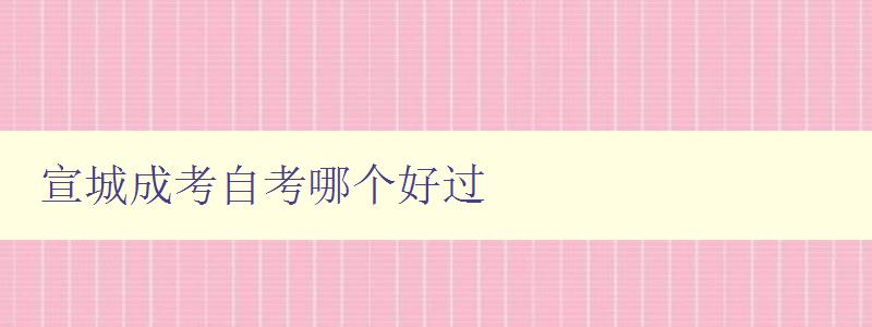 宣城成考自考哪個(gè)好過 對(duì)比宣城成考和自考的優(yōu)缺點(diǎn) 宣城成考自考哪個(gè)好過 對(duì)比宣城成考和自考的優(yōu)缺點(diǎn)