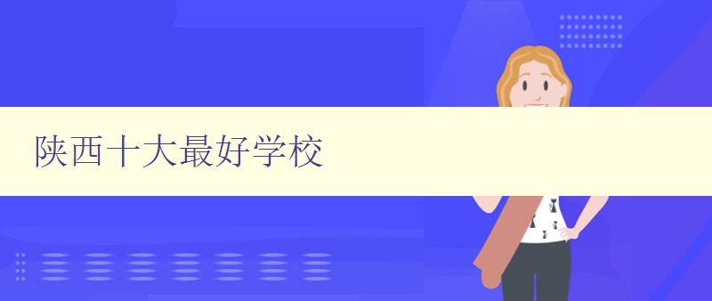 陜西十大最好學校 陜西地區(qū)最具實力的高等教育機構(gòu) 陜西十大最好學校 陜西地區(qū)最具實力的高等教育機構(gòu)