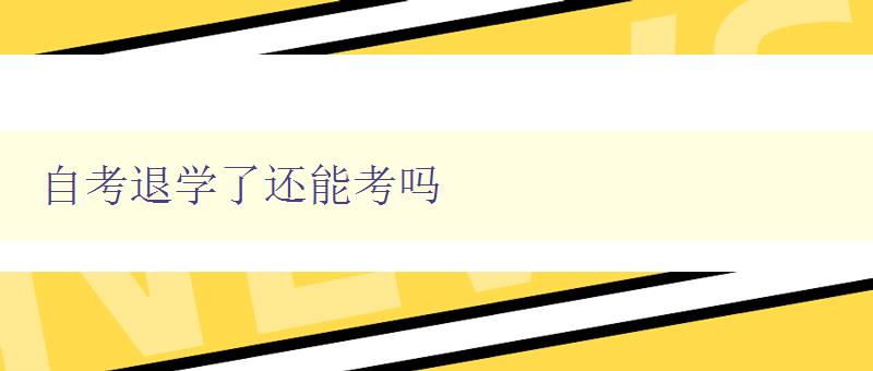 自考退學了還能考嗎 自考退學后再次報名考試的方法與注意事項 自考退學了還能考嗎 自考退學后再次報名考試的方法與注意事項