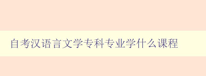 自考漢語言文學專科專業學什么課程 詳解專業課程設置 自考漢語言文學專科專業學什么課程 詳解專業課程設置