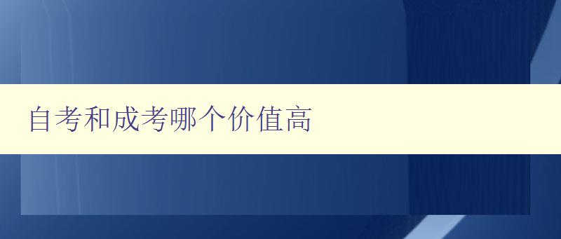自考和成考哪個價值高 從就業和學歷角度分析自考和成考的優缺點 自考和成考哪個價值高 從就業和學歷角度分析自考和成考的優缺點