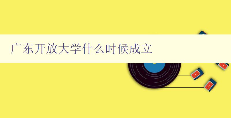 廣東開放大學什么時候成立 廣東開放大學什么時候成立