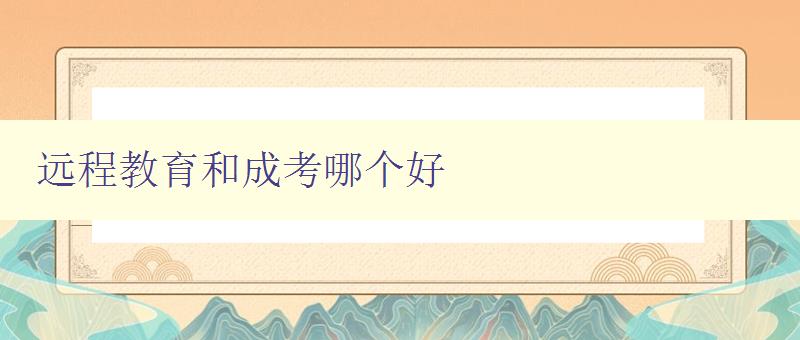 遠程教育和成考哪個好 比較遠程教育和成考的優缺點 遠程教育和成考哪個好 比較遠程教育和成考的優缺點