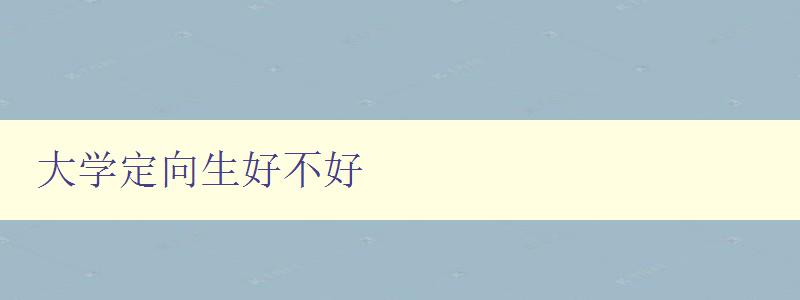 大學(xué)定向生好不好 探討大學(xué)定向生的優(yōu)劣勢(shì)
