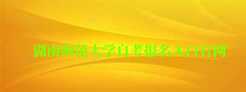 湖南師范大學自考報名入口官網