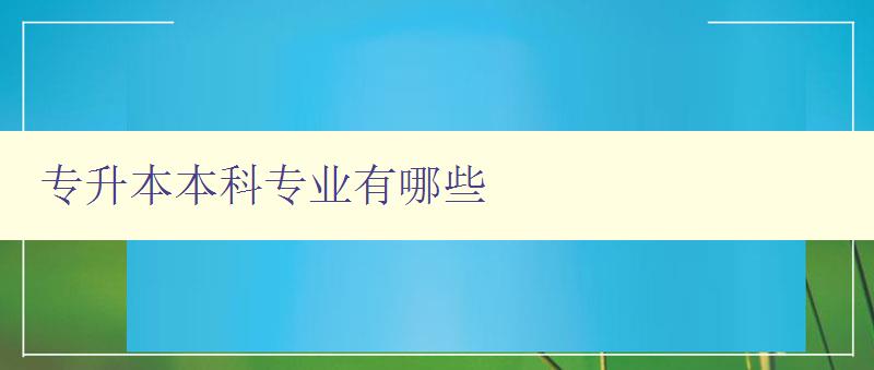 專升本本科專業(yè)有哪些 了解專升本的熱門專業(yè)和就業(yè)前景