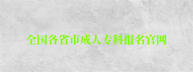 全國(guó)各省市成人專(zhuān)科報(bào)名官網(wǎng)