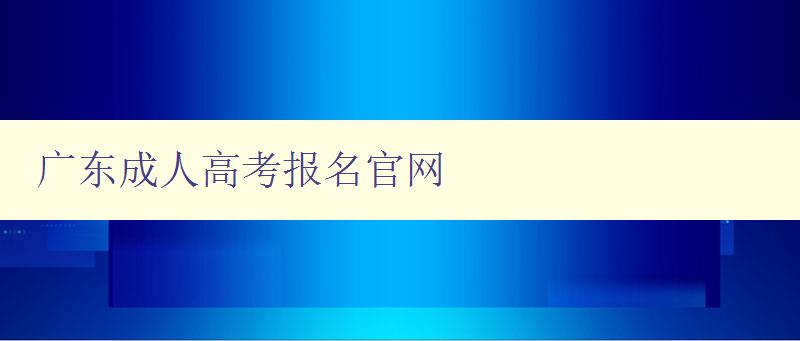 廣東成人高考報(bào)名官網(wǎng) 廣東成人高考報(bào)名官網(wǎng)