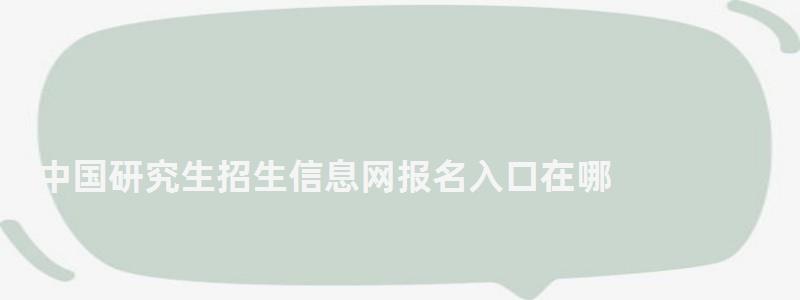 中國研究生招生信息網報名入口在哪,中國研究生招生信息網報名入口 中國研究生招生信息網報名入口在哪,中國研究生招生信息網報名入口