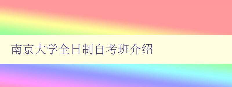 南京大學全日制自考班介紹 解答南京大學全日制自考班相關問題 南京大學全日制自考班介紹 解答南京大學全日制自考班相關問題