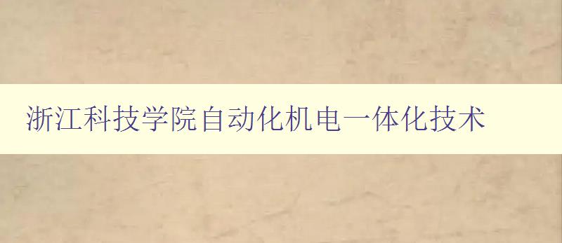 浙江科技學院自動化機電一體化技術 探究未來智能制造的發展趨勢