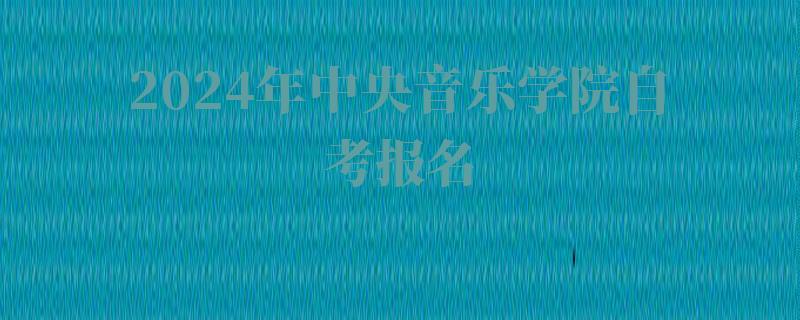 2024年中央音樂學院自考報名