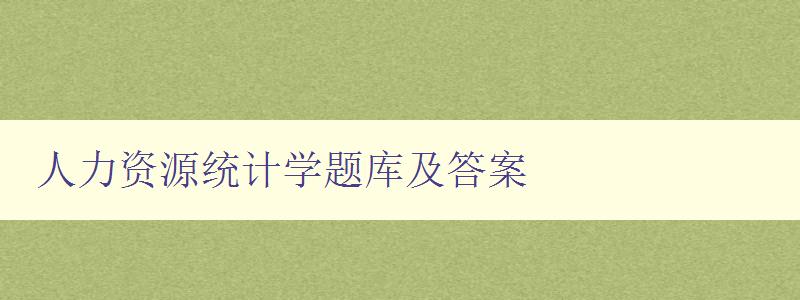 人力資源統計學題庫及答案 提高人力資源統計學水平 人力資源統計學題庫及答案 提高人力資源統計學水平