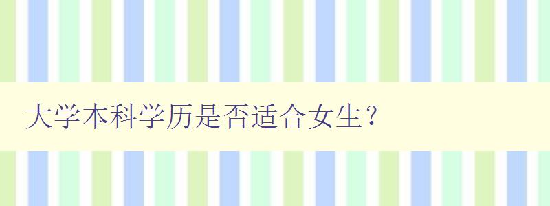 大學本科學歷是否適合女生？ 探討女生攻讀大學本科的優(yōu)劣勢