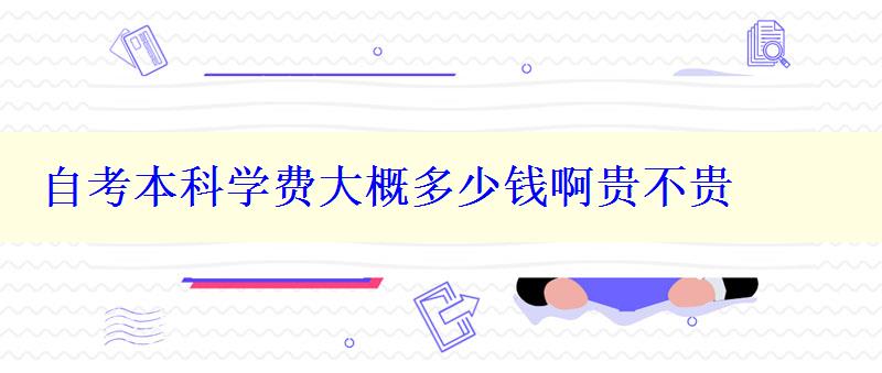 自考本科學費大概多少錢啊貴不貴