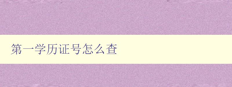 第一學(xué)歷證號(hào)怎么查 第一學(xué)歷證號(hào)怎么查