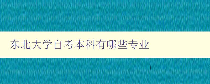 東北大學自考本科有哪些專業 詳細介紹東北大學自考本科專業方向